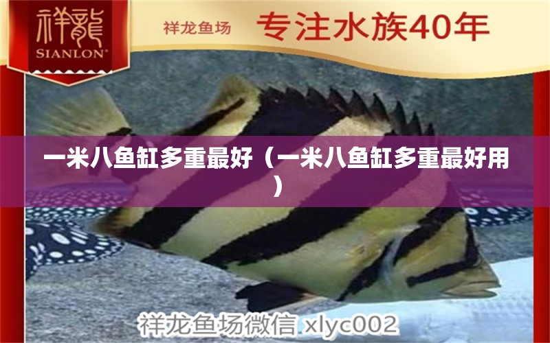 一米八魚缸多重最好（一米八魚缸多重最好用）