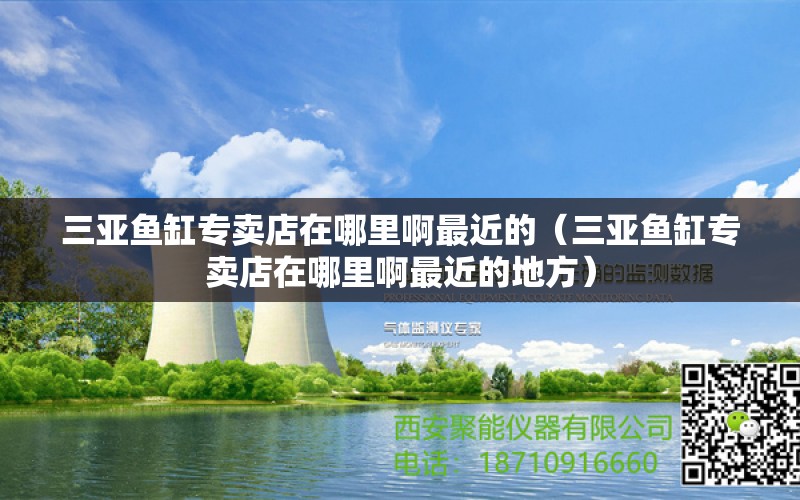 三亞魚缸專賣店在哪里啊最近的（三亞魚缸專賣店在哪里啊最近的地方）