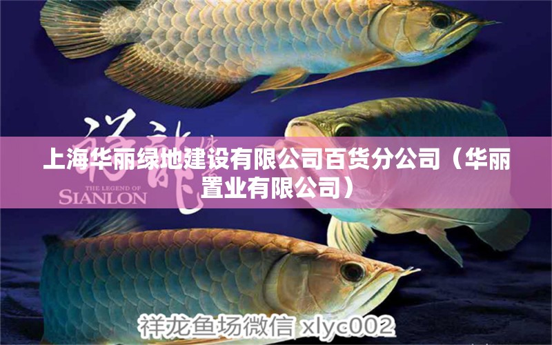 上海華麗綠地建設(shè)有限公司百貨分公司（華麗置業(yè)有限公司） 全國水族館企業(yè)名錄