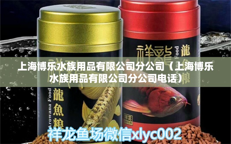 上海博樂水族用品有限公司分公司（上海博樂水族用品有限公司分公司電話） 水族用品