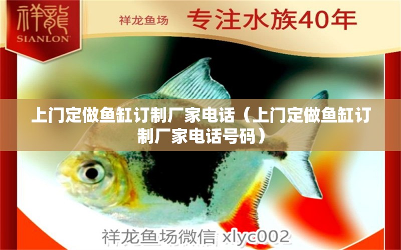 上門定做魚(yú)缸訂制廠家電話（上門定做魚(yú)缸訂制廠家電話號(hào)碼）