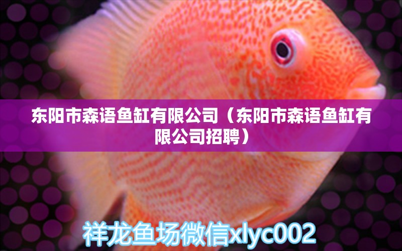 東陽市森語魚缸有限公司（東陽市森語魚缸有限公司招聘） 全國水族館企業(yè)名錄