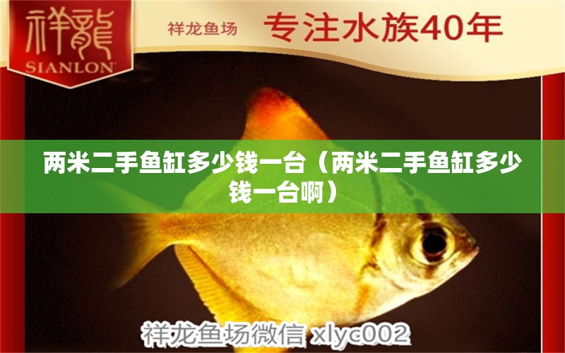 兩米二手魚(yú)缸多少錢一臺(tái)（兩米二手魚(yú)缸多少錢一臺(tái)?。?其他品牌魚(yú)缸