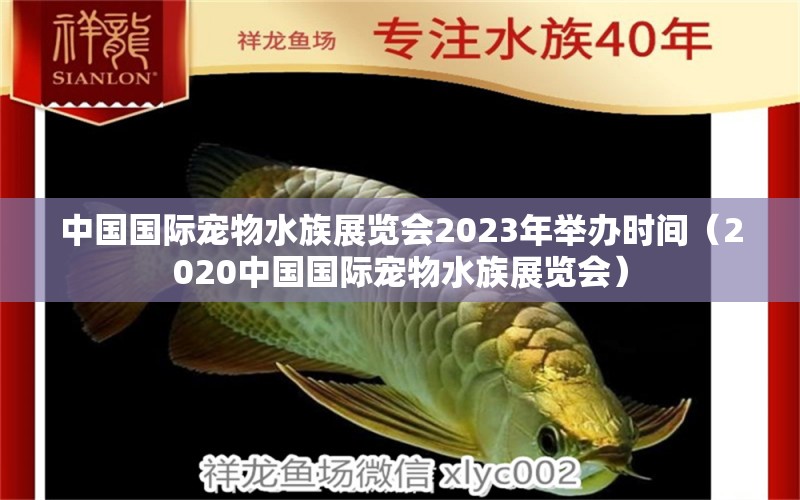 中國(guó)國(guó)際寵物水族展覽會(huì)2023年舉辦時(shí)間（2020中國(guó)國(guó)際寵物水族展覽會(huì)）