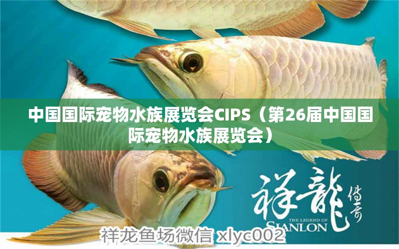 中國國際寵物水族展覽會CIPS（第26屆中國國際寵物水族展覽會）