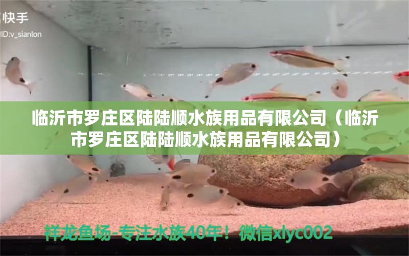 臨沂市羅莊區(qū)陸陸順水族用品有限公司（臨沂市羅莊區(qū)陸陸順水族用品有限公司）