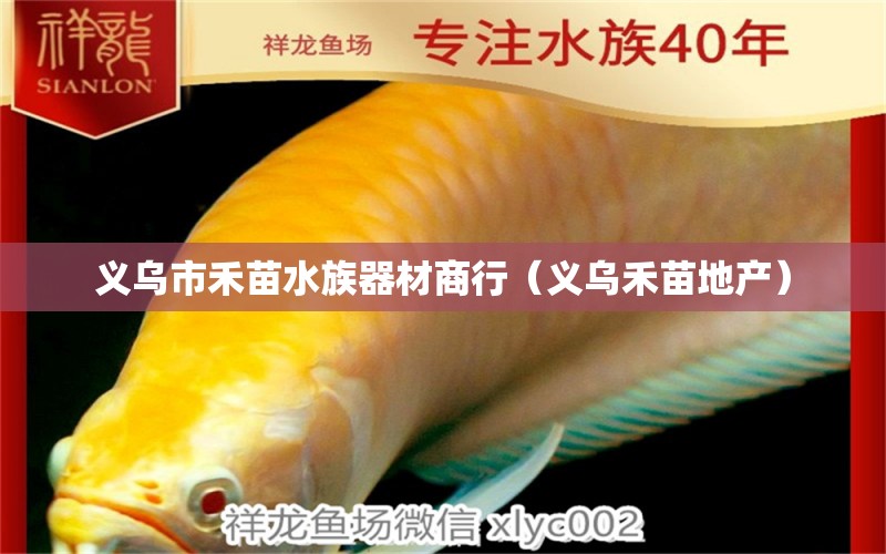 義烏市禾苗水族器材商行（義烏禾苗地產(chǎn)）