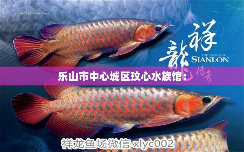 樂山市中心城區(qū)玟心水族館： 全國水族館企業(yè)名錄