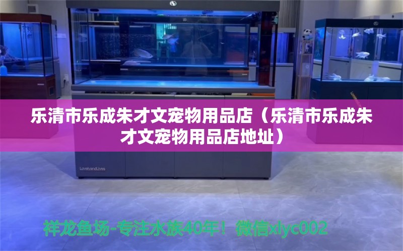 樂清市樂成朱才文寵物用品店（樂清市樂成朱才文寵物用品店地址）