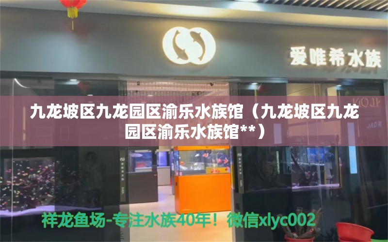 九龍坡區(qū)九龍園區(qū)渝樂水族館（九龍坡區(qū)九龍園區(qū)渝樂水族館**） 全國水族館企業(yè)名錄