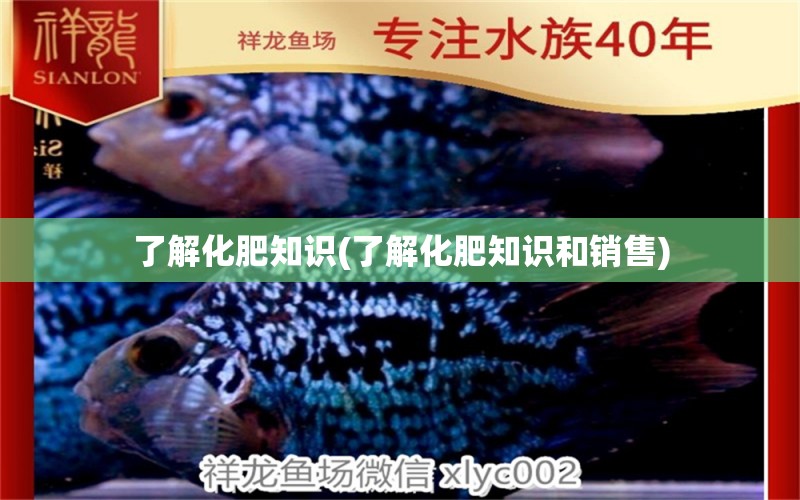 了解化肥知識(了解化肥知識和銷售) 龍魚芯片掃碼器