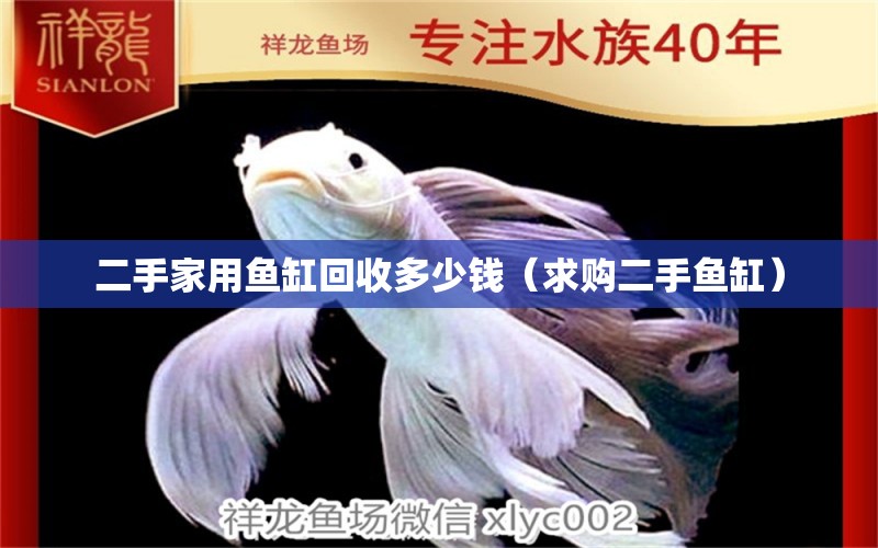 二手家用魚缸回收多少錢（求購二手魚缸） 廣州觀賞魚批發(fā)市場(chǎng)