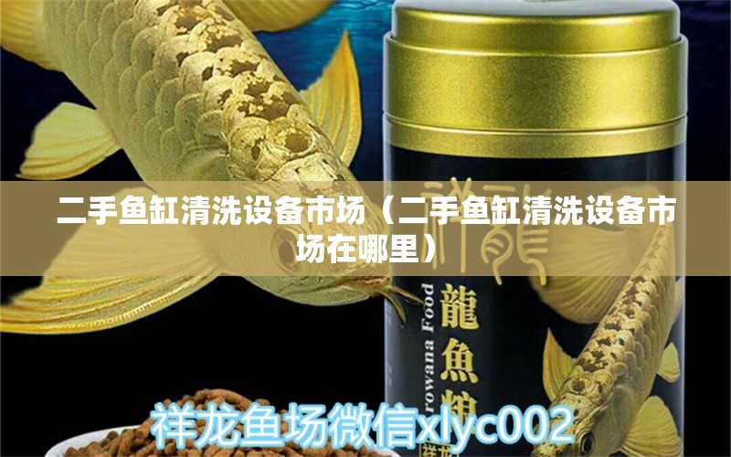 二手魚缸清洗設備市場（二手魚缸清洗設備市場在哪里） 祥龍水族醫(yī)院