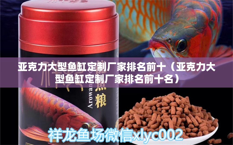 亞克力大型魚(yú)缸定制廠家排名前十（亞克力大型魚(yú)缸定制廠家排名前十名）