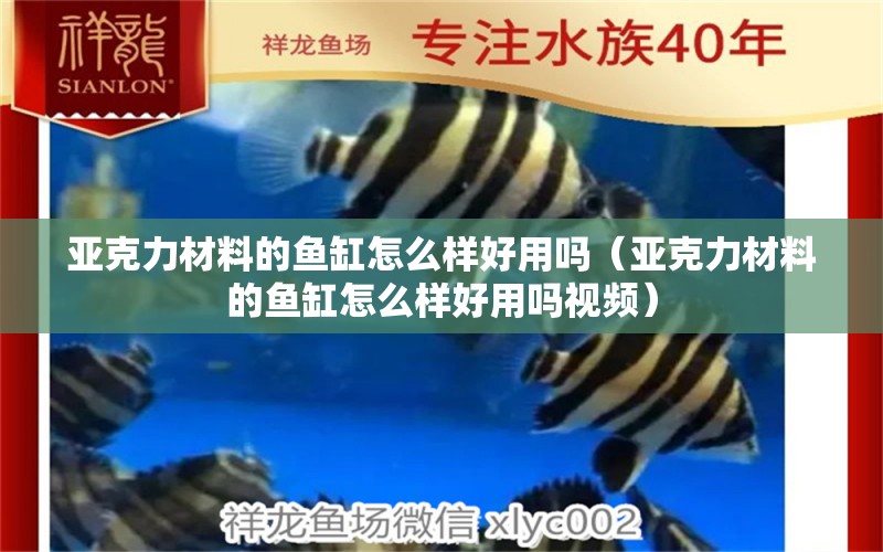 亞克力材料的魚缸怎么樣好用嗎（亞克力材料的魚缸怎么樣好用嗎視頻）