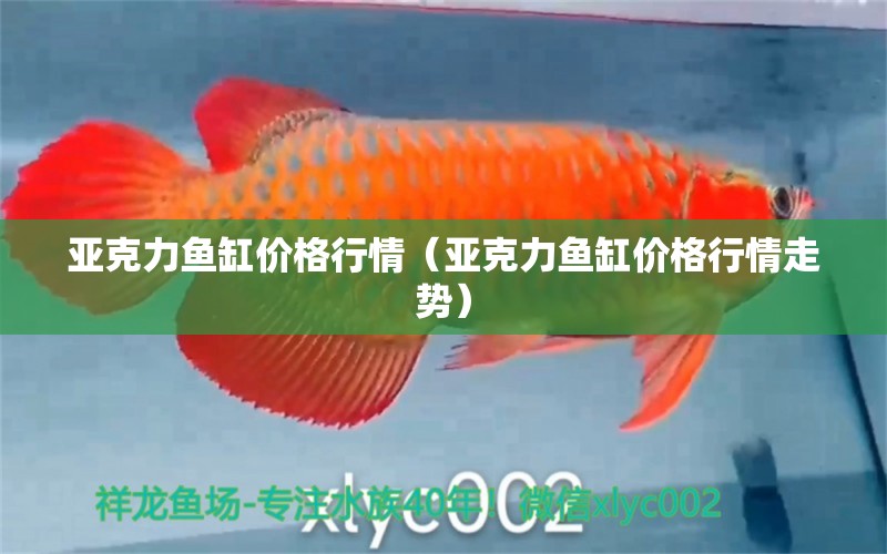 亞克力魚缸價(jià)格行情（亞克力魚缸價(jià)格行情走勢(shì)）