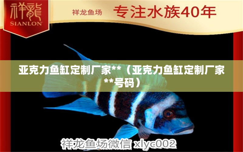 亞克力魚缸定制廠家**（亞克力魚缸定制廠家**號碼）