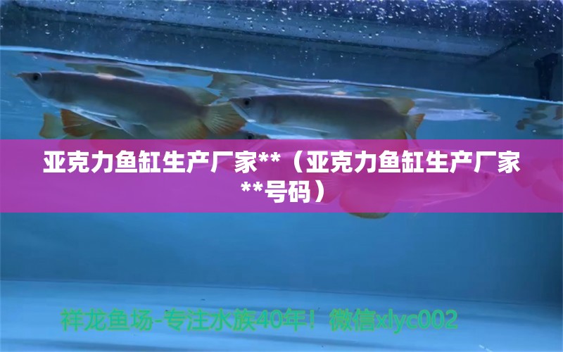 亞克力魚缸生產(chǎn)廠家**（亞克力魚缸生產(chǎn)廠家**號(hào)碼）