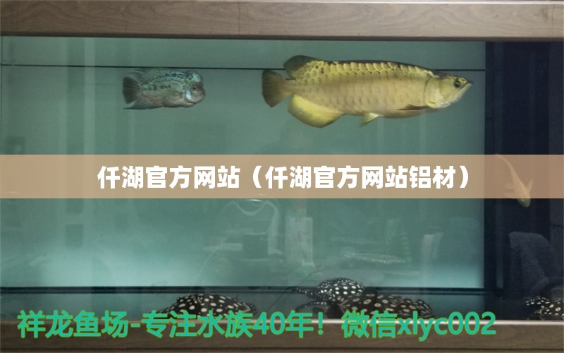 仟湖官方網(wǎng)站（仟湖官方網(wǎng)站鋁材） 仟湖