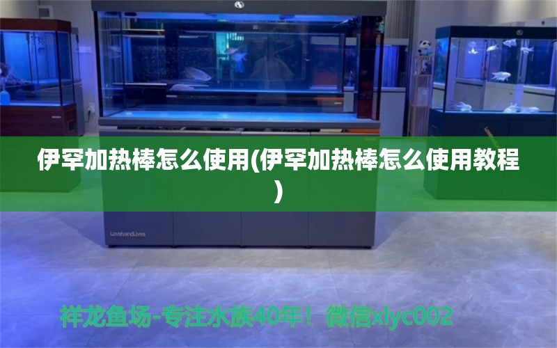 伊罕加熱棒怎么使用(伊罕加熱棒怎么使用教程) 伊罕水族