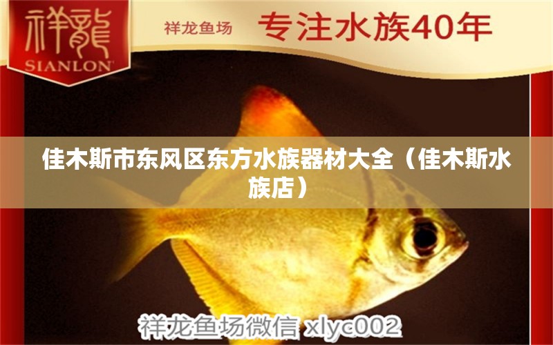 佳木斯市東風(fēng)區(qū)東方水族器材大全（佳木斯水族店） 全國水族館企業(yè)名錄