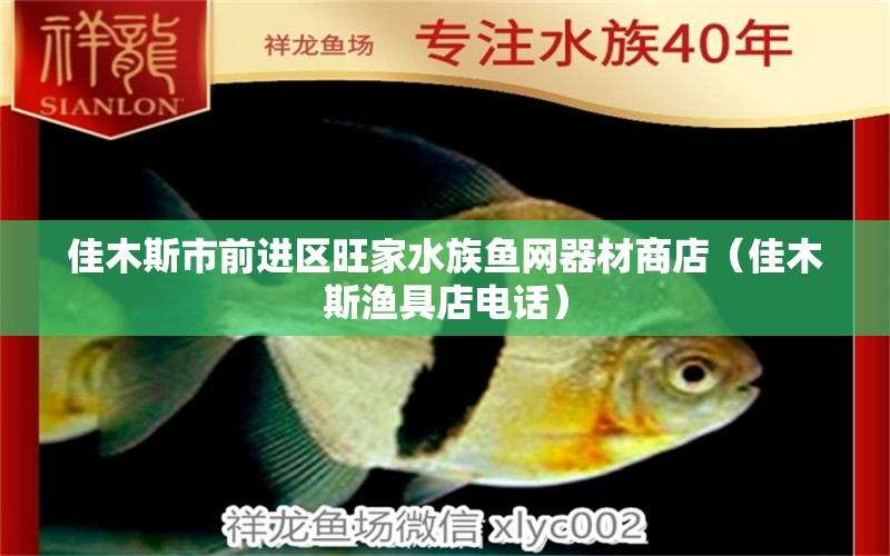 佳木斯市前進(jìn)區(qū)旺家水族魚(yú)網(wǎng)器材商店（佳木斯?jié)O具店電話）