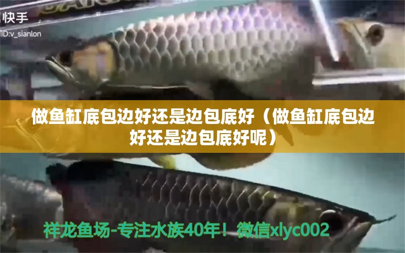 做魚缸底包邊好還是邊包底好（做魚缸底包邊好還是邊包底好呢）