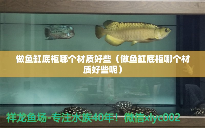 做魚缸底柜哪個(gè)材質(zhì)好些（做魚缸底柜哪個(gè)材質(zhì)好些呢）