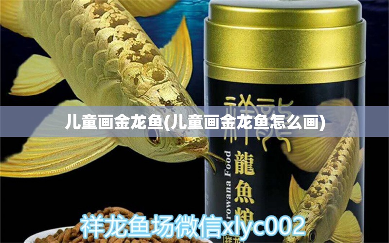 兒童畫金龍魚(兒童畫金龍魚怎么畫)