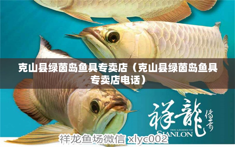 克山縣綠茵島魚具專賣店（克山縣綠茵島魚具專賣店電話）