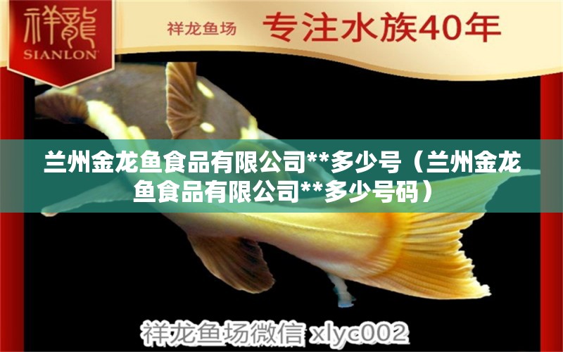 蘭州金龍魚食品有限公司**多少號(hào)（蘭州金龍魚食品有限公司**多少號(hào)碼） 森森魚缸