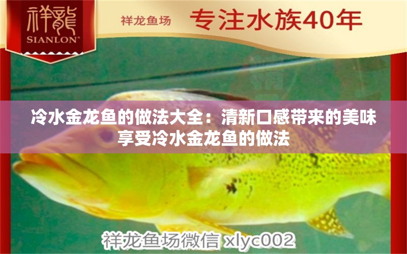 冷水金龍魚的做法大全：清新口感帶來的美味享受冷水金龍魚的做法