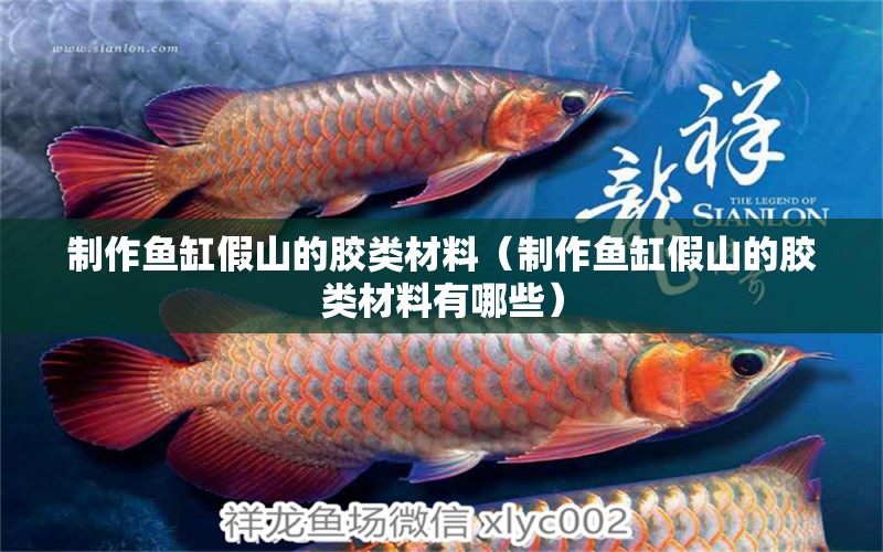 制作魚缸假山的膠類材料（制作魚缸假山的膠類材料有哪些）