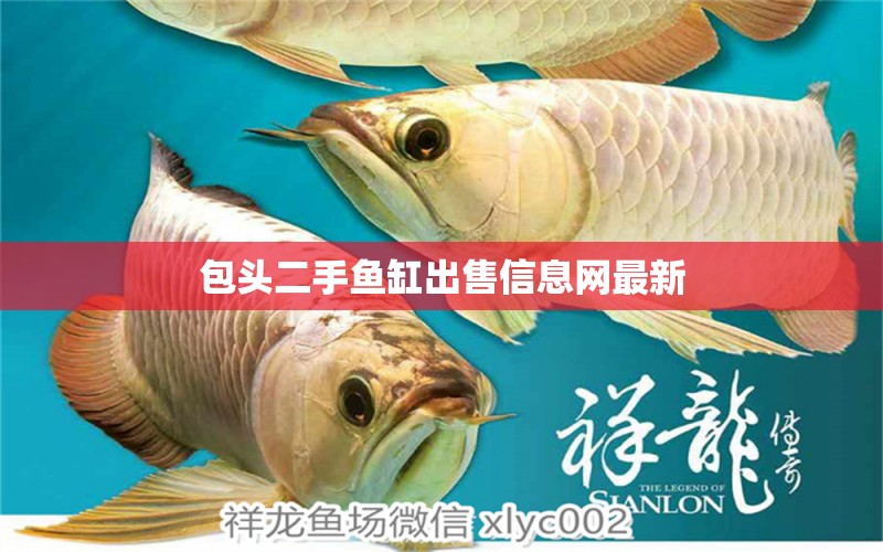 包頭二手魚(yú)缸出售信息網(wǎng)最新