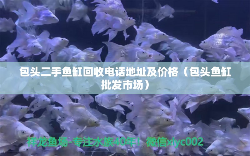 包頭二手魚缸回收電話地址及價格（包頭魚缸批發(fā)市場）