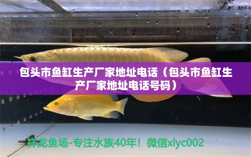 包頭市魚(yú)缸生產(chǎn)廠家地址電話（包頭市魚(yú)缸生產(chǎn)廠家地址電話號(hào)碼） 其他品牌魚(yú)缸