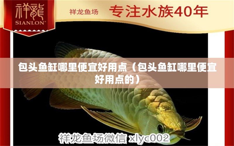 包頭魚缸哪里便宜好用點（包頭魚缸哪里便宜好用點的） 其他品牌魚缸