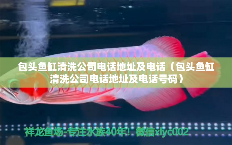 包頭魚缸清洗公司電話地址及電話（包頭魚缸清洗公司電話地址及電話號碼）