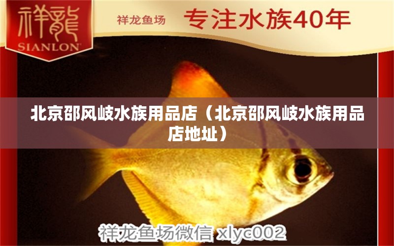 北京邵風(fēng)岐水族用品店（北京邵風(fēng)岐水族用品店地址）