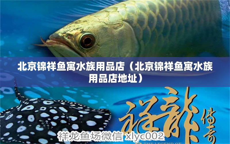 北京錦祥魚寓水族用品店（北京錦祥魚寓水族用品店地址）