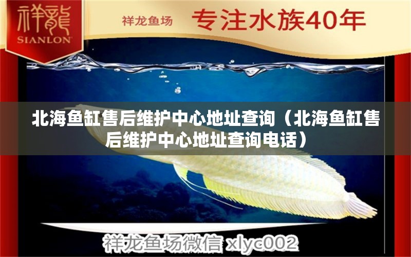 北海魚缸售后維護(hù)中心地址查詢（北海魚缸售后維護(hù)中心地址查詢電話）