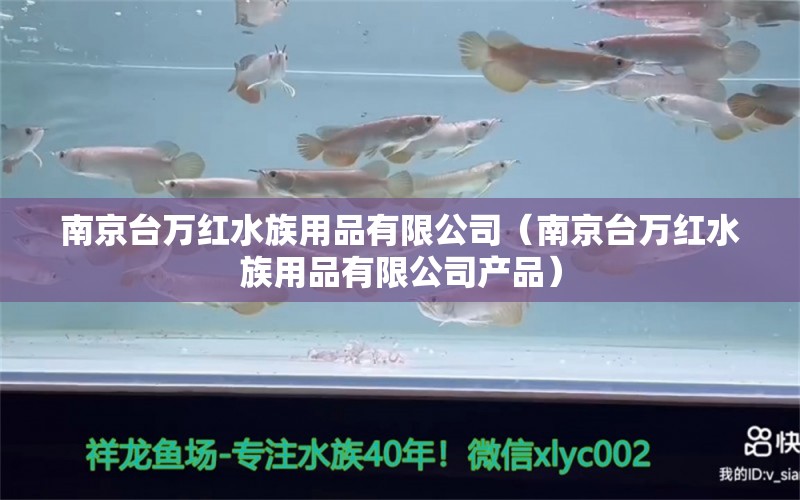 南京臺萬紅水族用品有限公司（南京臺萬紅水族用品有限公司產(chǎn)品）