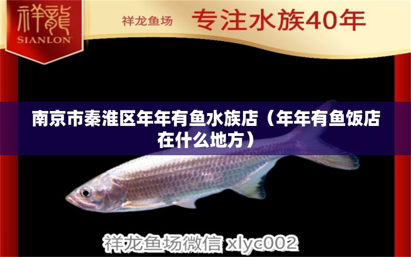 南京市秦淮區(qū)年年有魚水族店（年年有魚飯店在什么地方）