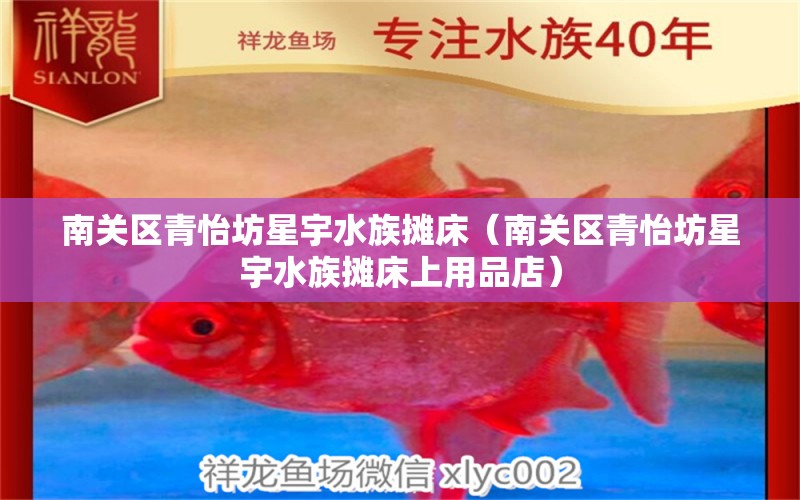 南關(guān)區(qū)青怡坊星宇水族攤床（南關(guān)區(qū)青怡坊星宇水族攤床上用品店）