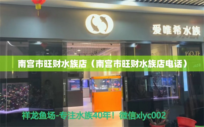 南宮市旺財(cái)水族店（南宮市旺財(cái)水族店電話(huà)） 全國(guó)水族館企業(yè)名錄