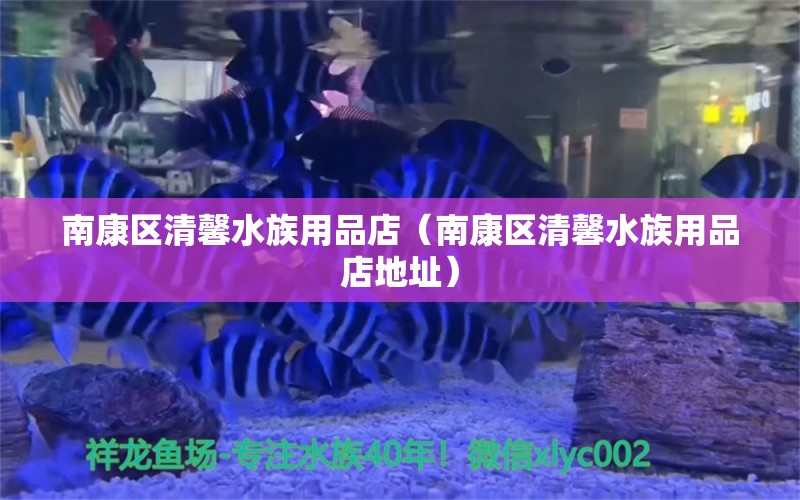 南康區(qū)清馨水族用品店（南康區(qū)清馨水族用品店地址）