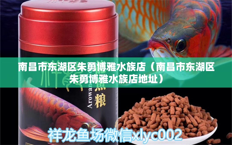 南昌市東湖區(qū)朱勇博雅水族店（南昌市東湖區(qū)朱勇博雅水族店地址） 全國水族館企業(yè)名錄