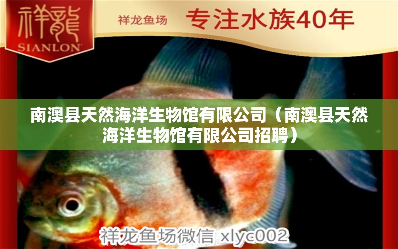 南澳縣天然海洋生物館有限公司（南澳縣天然海洋生物館有限公司招聘）