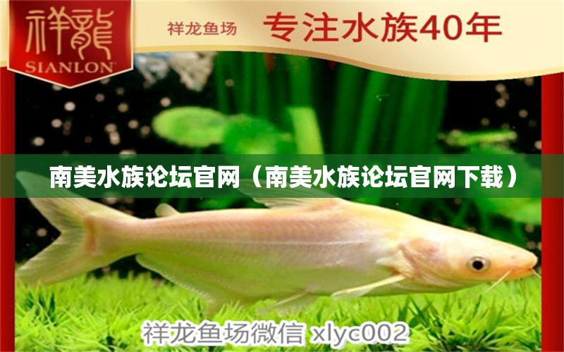 南美水族論壇官網(wǎng)（南美水族論壇官網(wǎng)下載） 量子養(yǎng)魚技術(shù)