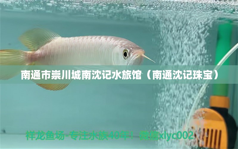 南通市崇川城南沈記水旅館（南通沈記珠寶） 全國(guó)水族館企業(yè)名錄